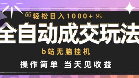 全自动成交  b站无脑挂机 小白闭眼操作 轻松日入1000+ 操作简单 当天见收益