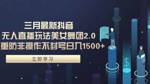 三月最新抖音无人直播玩法美女舞团2.0,多重防非操作不封号日入1500+ 小…