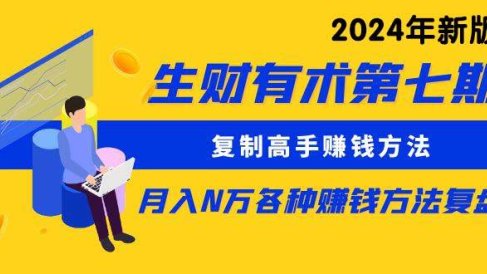 生财有术第七期:复制高手赚钱方法 月入N万各种方法复盘(更新到24年0313)
