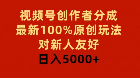 视频号创作者分成,最新100%原创玩法,对新人友好,日入5000+