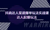 抖商达人-渠道爆单玩法实操课，达人起爆玩法（29节课）