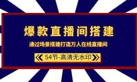 爆款直播间-搭建：通过场景搭建-打造万人在线直播间（54节-高清无水印）
