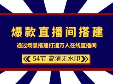 爆款直播间-搭建：通过场景搭建-打造万人在线直播间（54节-高清无水印）