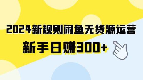 2024新规则闲鱼无货源运营新手日赚300+