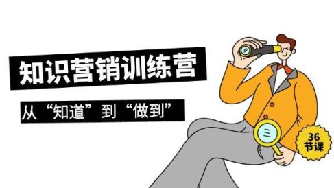 知识营销训练营·实操班,从“知道”到“做到”(36节课)