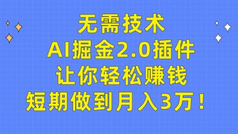 无需技术,AI掘金2.0插件让你轻松赚钱,短期做到月入3万!