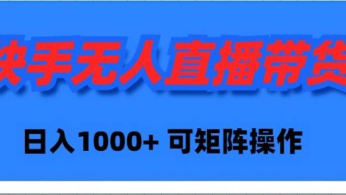 快手无人直播带货,新手日入1000+ 可矩阵操作