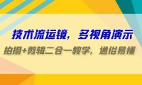 技术流-运镜，多视角演示，拍摄+剪辑二合一教学，通俗易懂（70节课）