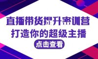 直播带货提升特训营，打造你的超级主播（3节直播课+配套资料）