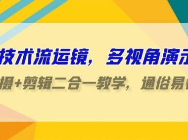 技术流-运镜，多视角演示，拍摄+剪辑二合一教学，通俗易懂（70节课）