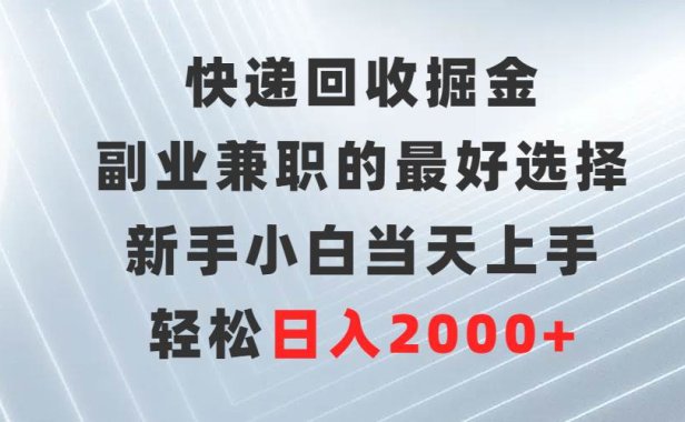 快递回收掘金,副业兼职的最好选择,新手小白当天上手,轻松日入2000+