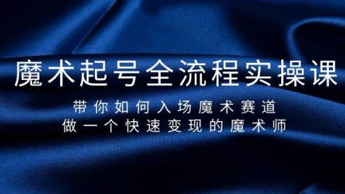 魔术起号全流程实操课，带你如何入场魔术赛道，做一个快速变现的魔术师