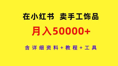 在小红书卖手工饰品,月入50000+,含详细资料+教程+工具