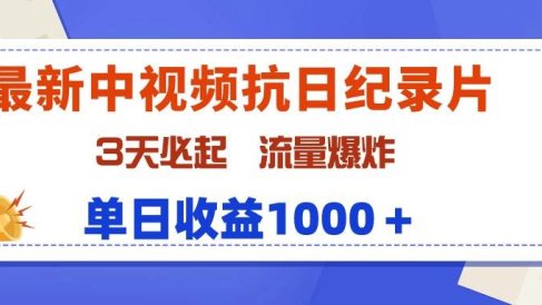 最新中视频抗日纪录片,3天必起,流量爆炸,单日收益1000+