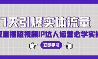 7天引爆实体流量，老板直播短视频IP达人运营必学实操课（56节高清无水印）