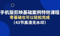 手机版剪映基础案例特效课程，零基础也可以轻松完成（43节高清无水印）