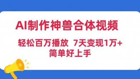 AI制作神兽合体视频,轻松百万播放,七天变现1万+简单好上手(工具+素材)
