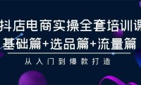 抖店电商实操全套培训课：基础篇+选品篇+流量篇，从入门到爆款打造