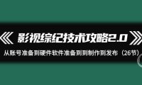 影视 综纪技术攻略2.0：从账号准备到硬件软件准备到到制作到发布（26节）