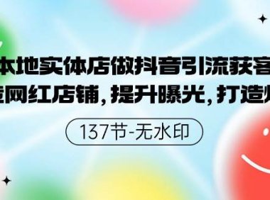 本地实体店做抖音引流获客，打造网红店铺，提升曝光，打造爆款-137节无水印