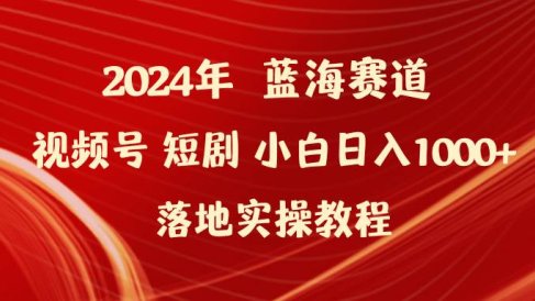 2024年蓝海赛道视频号短剧 小白日入1000+落地实操教程