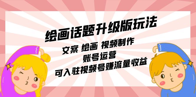 绘画话题升级版玩法:文案 绘画 视频制作 账号运营 可入驻视频号赚流量收益