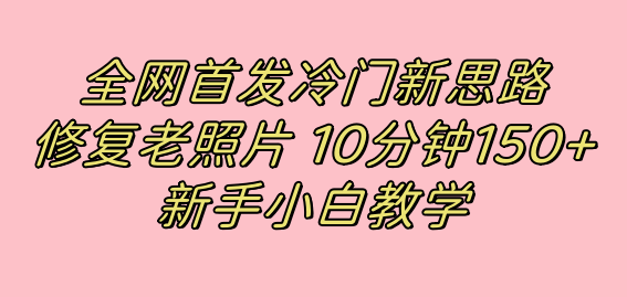 全网首发冷门新思路,修复老照片,10分钟收益150 ,适合新手操作的项目