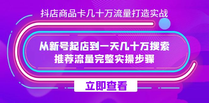 抖店-商品卡几十万流量打造实战,从新号起店到一天几十万搜索、推荐流量