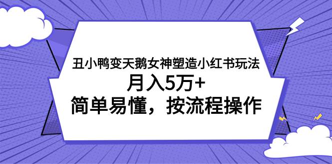 丑小鸭变天鹅女神塑造小红书玩法,月入5万 ,简单易懂,按流程操作