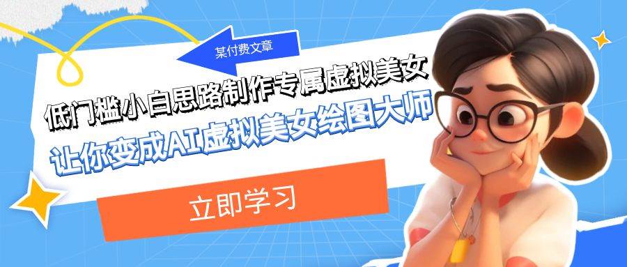 某付费文章:低门槛小白思路制作专属虚拟美女 让你变成AI虚拟美女绘图大师
