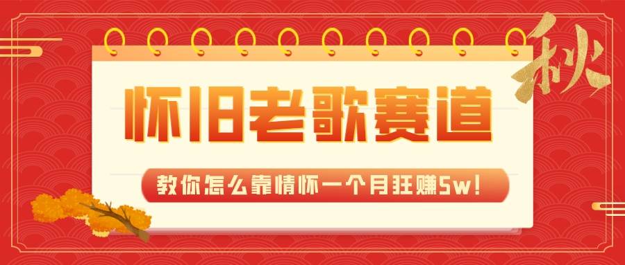 全新蓝海,怀旧老歌赛道,教你怎么靠情怀一个月狂赚5w!