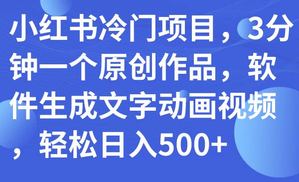 小红书冷门项目,3分钟一个原创作品,软件生成文字动画视频,轻松日入500