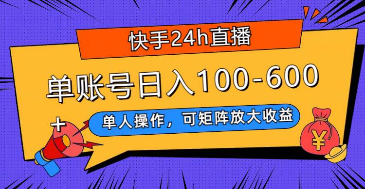 快手24h直播,单人操作,可矩阵放大收益,单账号日入100-600