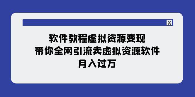 软件教程虚拟资源变现:带你全网引流卖虚拟资源软件,月入过万(11节课)