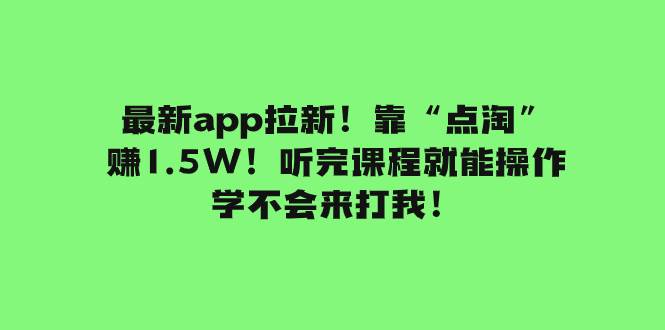 最新app拉新!靠“点淘”赚1.5W!听完课程就能操作!学不会来打我!