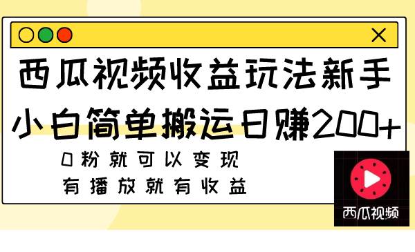 西瓜视频收益玩法,新手小白简单搬运日赚200 0粉就可以变现 有播放就有收益