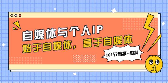自媒体与个人IP，始于自媒体，高于自媒体（101节音频 资料）