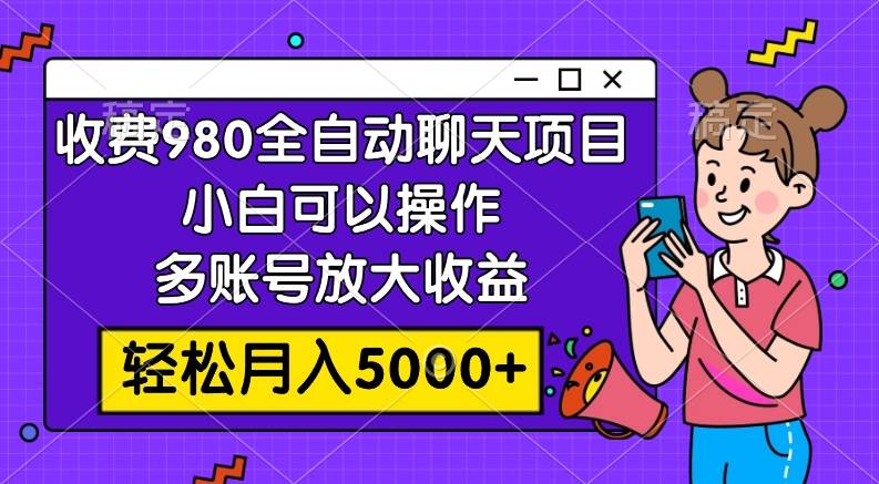 收费980的全自动聊天玩法,小白可以操作,多账号放大收益,轻松月入5000