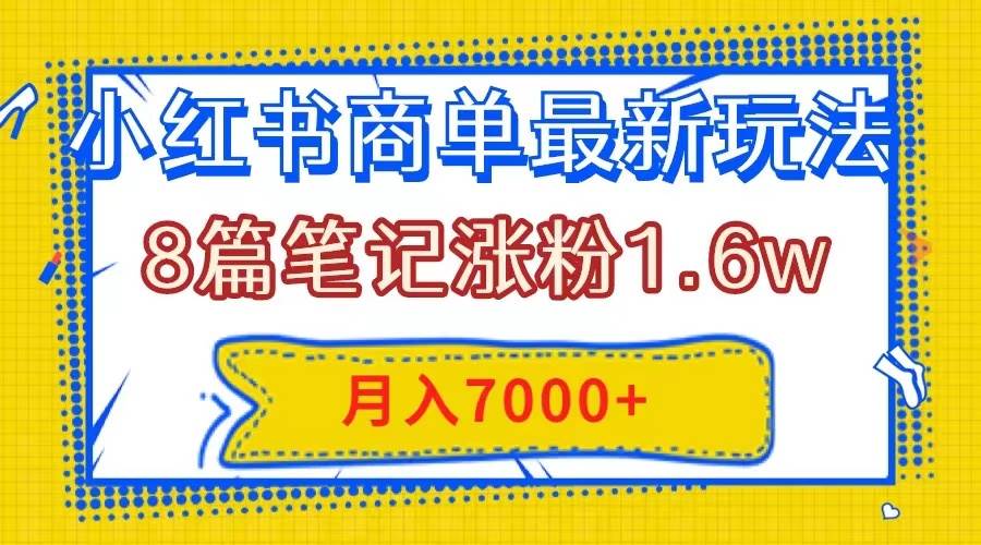 小红书商单最新玩法,8篇笔记涨粉1.6w,几分钟一个笔记,月入7000