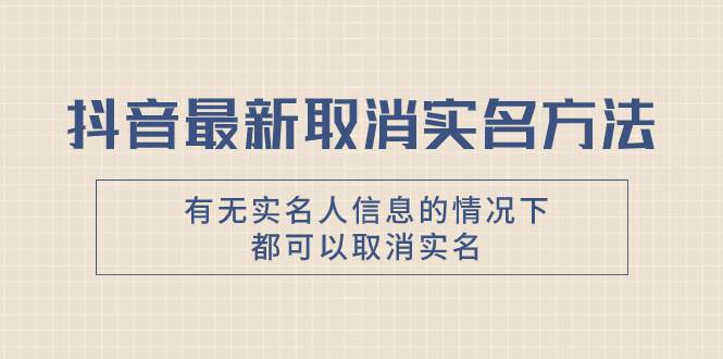 抖音最新取消实名方法,有无实名人信息的情况下都可以取消实名,自测