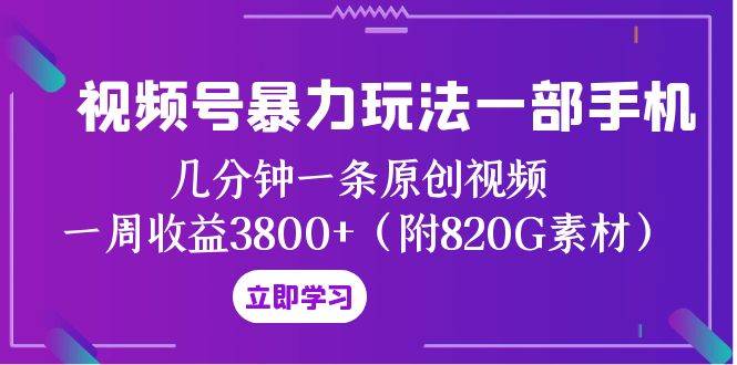 视频号暴力玩法一部手机 几分钟一条原创视频 一周收益3800 (附820G素材)