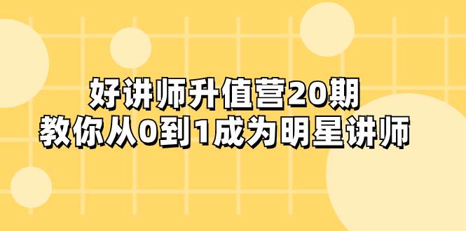 好讲师-升值营-第20期,教你从0到1成为明星讲师