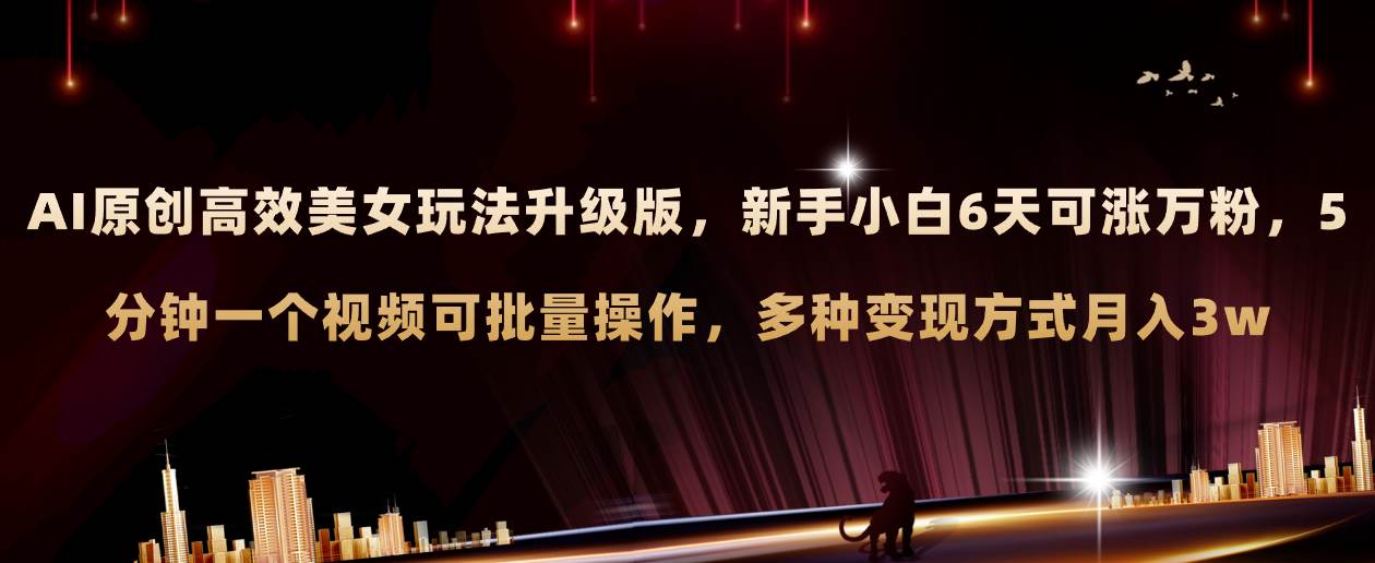AI原创美女玩法升级版 新手6天涨万粉 5分钟制作视频可批量,多种变现月入3w