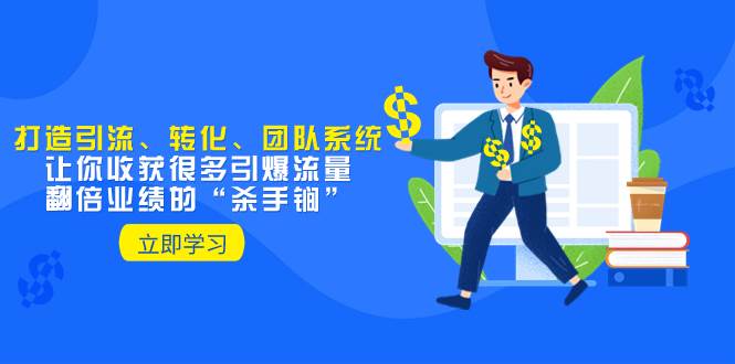 教你打造引流、转化、团队系统,让你收获很多引爆流量、翻倍业绩的“杀手锏”
