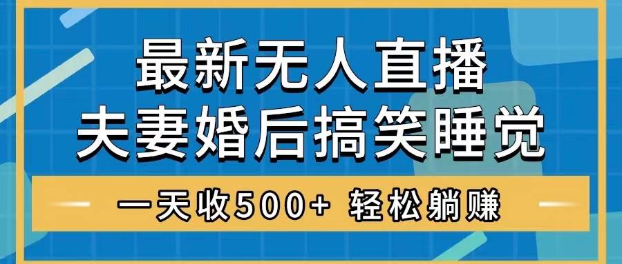 无人直播最新玩法,婚后夫妻睡觉整蛊,礼物收不停,睡后收入500