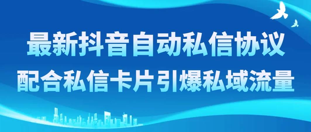 最新抖音自动私信协议,配合私信卡片引爆私域流量