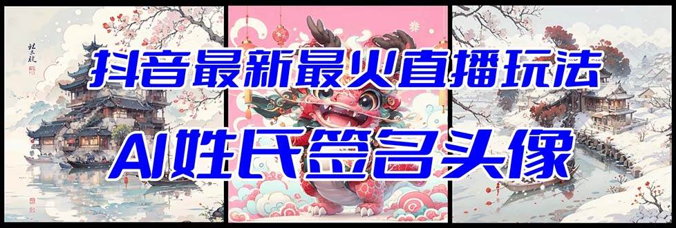 抖音最新最火Ai姓氏签名头像直播玩法(含开播视频教程 头像AI自动生成软件)