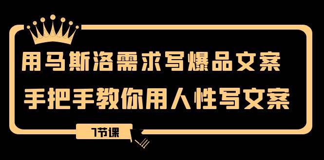 1213期用马斯洛·需求写爆品文案,手把手教你用人性写文案(7节课)