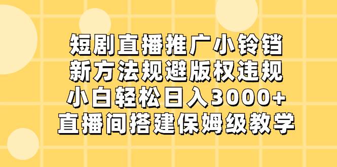 短剧直播推广小铃铛,新方法规避版权违规,小白轻松日入3000 ,直播间搭...