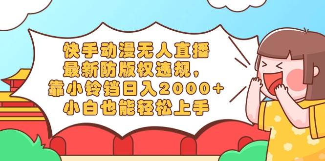 快手动漫无人直播,最新防版权违规,靠小铃铛日入2000+,小白也能轻松上...